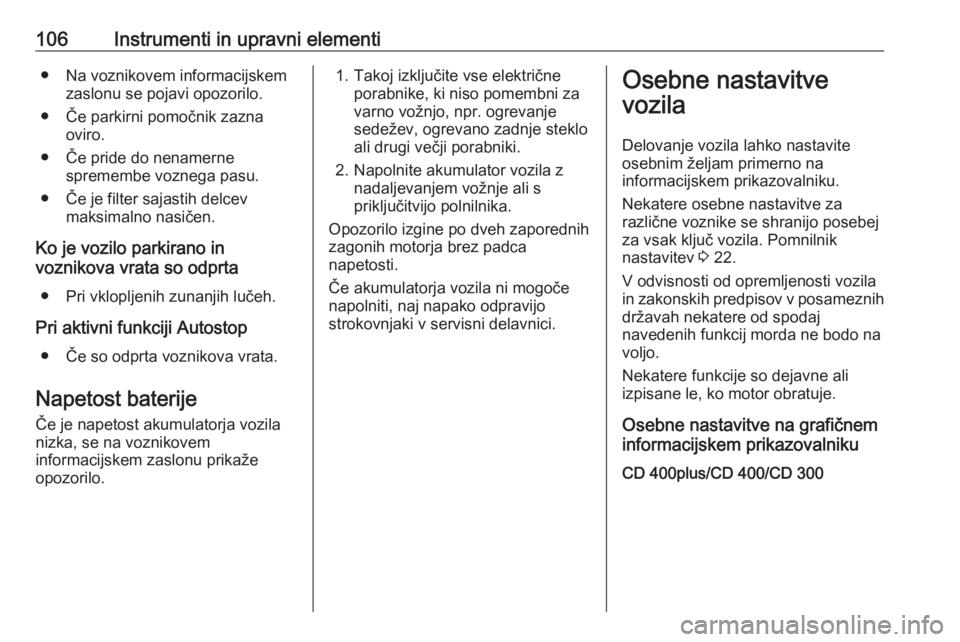 OPEL CASCADA 2017  Uporabniški priročnik 106Instrumenti in upravni elementi● Na voznikovem informacijskemzaslonu se pojavi opozorilo.
● Če parkirni pomočnik zazna oviro.
● Če pride do nenamerne spremembe voznega pasu.
● Če je fil