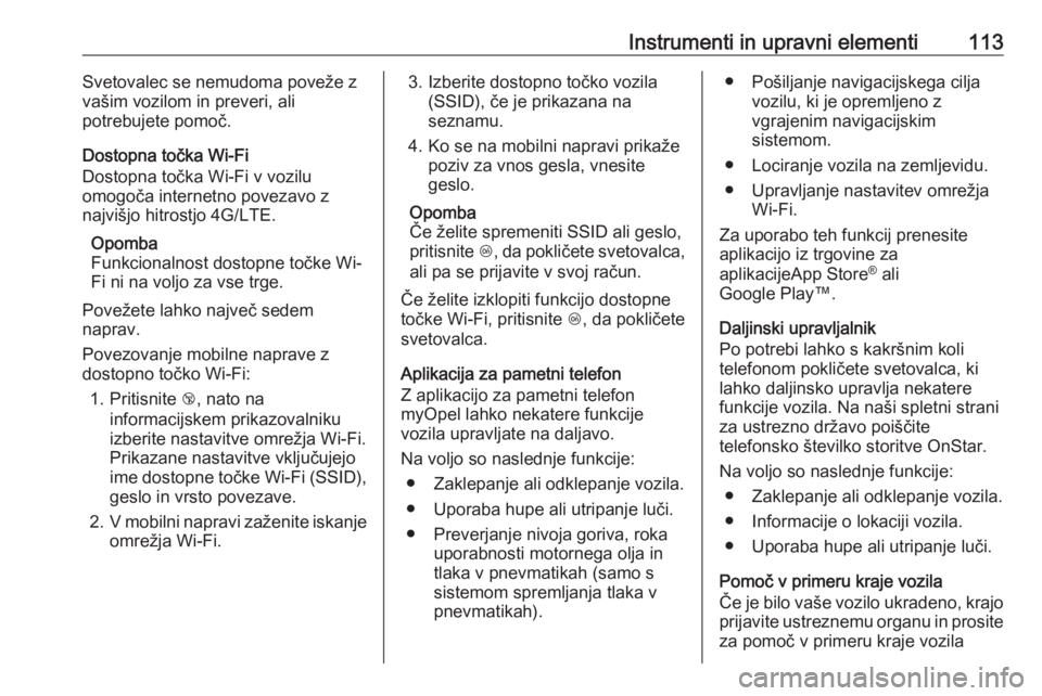 OPEL CASCADA 2017  Uporabniški priročnik Instrumenti in upravni elementi113Svetovalec se nemudoma poveže z
vašim vozilom in preveri, ali
potrebujete pomoč.
Dostopna točka Wi-Fi
Dostopna točka Wi-Fi v vozilu
omogoča internetno povezavo  OPEL CASCADA 2017  Uporabniški priročnik Instrumenti in upravni elementi113Svetovalec se nemudoma poveže z
vašim vozilom in preveri, ali
potrebujete pomoč.
Dostopna točka Wi-Fi
Dostopna točka Wi-Fi v vozilu
omogoča internetno povezavo