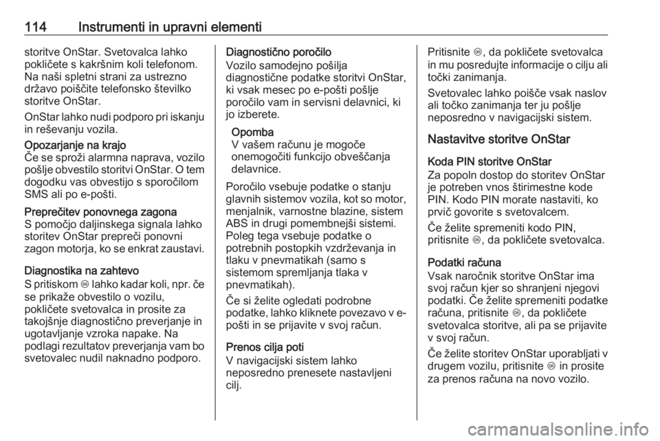 OPEL CASCADA 2017  Uporabniški priročnik 114Instrumenti in upravni elementistoritve OnStar. Svetovalca lahko
pokličete s kakršnim koli telefonom.
Na naši spletni strani za ustrezno
državo poiščite telefonsko številko
storitve OnStar.
 OPEL CASCADA 2017  Uporabniški priročnik 114Instrumenti in upravni elementistoritve OnStar. Svetovalca lahko
pokličete s kakršnim koli telefonom.
Na naši spletni strani za ustrezno
državo poiščite telefonsko številko
storitve OnStar.