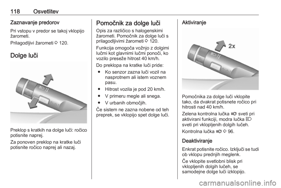 OPEL CASCADA 2017  Uporabniški priročnik 118OsvetlitevZaznavanje predorov
Pri vstopu v predor se takoj vklopijo
žarometi.
Prilagodljivi žarometi  3 120.
Dolge luči
Preklop s kratkih na dolge luči: ročico potisnite naprej.
Za ponoven pre OPEL CASCADA 2017  Uporabniški priročnik 118OsvetlitevZaznavanje predorov
Pri vstopu v predor se takoj vklopijo
žarometi.
Prilagodljivi žarometi  3 120.
Dolge luči
Preklop s kratkih na dolge luči: ročico potisnite naprej.
Za ponoven pre