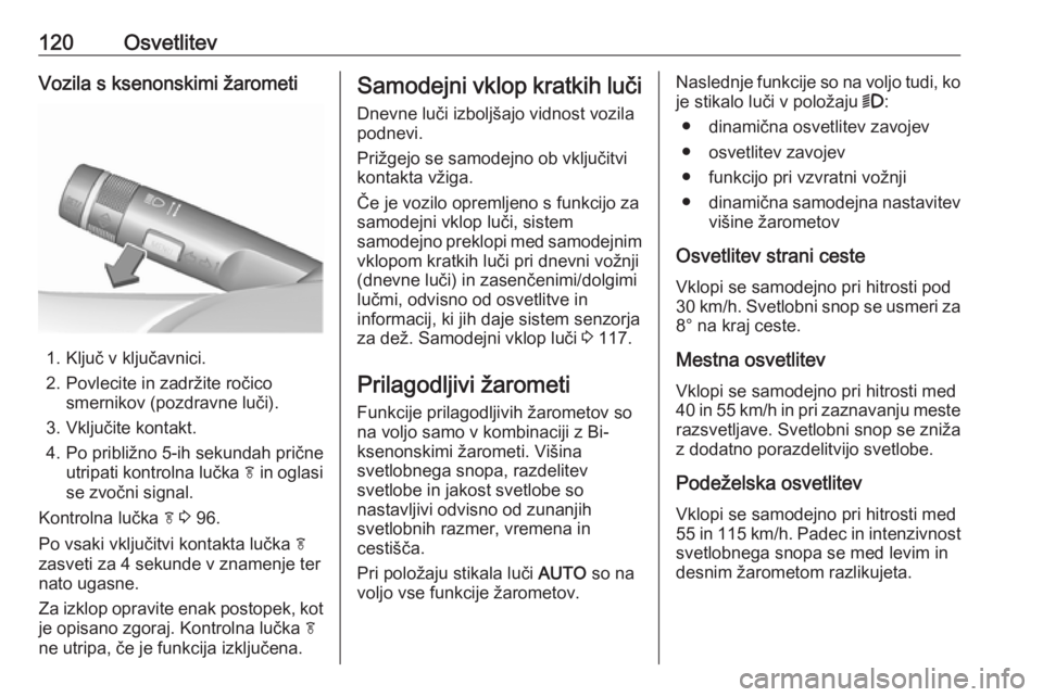 OPEL CASCADA 2017  Uporabniški priročnik 120OsvetlitevVozila s ksenonskimi žarometi
1. Ključ v ključavnici.
2. Povlecite in zadržite ročico smernikov (pozdravne luči).
3. Vključite kontakt.
4. Po približno 5-ih sekundah prične utrip