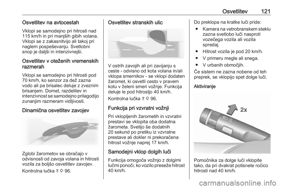 OPEL CASCADA 2017  Uporabniški priročnik Osvetlitev121Osvetlitev na avtocestahVklopi se samodejno pri hitrosti nad
115 km/h in pri manjših gibih volana.
Vklopi se z zakasnitvijo ali takoj pri naglem pospeševanju. Svetlobni
snop je daljši 