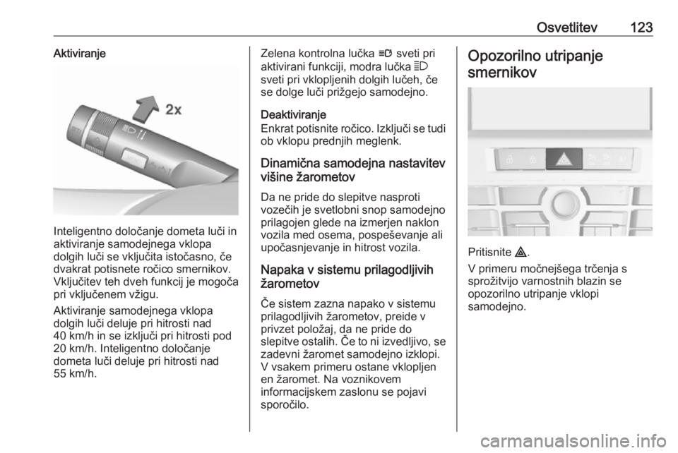 OPEL CASCADA 2017  Uporabniški priročnik Osvetlitev123Aktiviranje
Inteligentno določanje dometa luči in
aktiviranje samodejnega vklopa
dolgih luči se vključita istočasno, če
dvakrat potisnete ročico smernikov.
Vključitev teh dveh fun