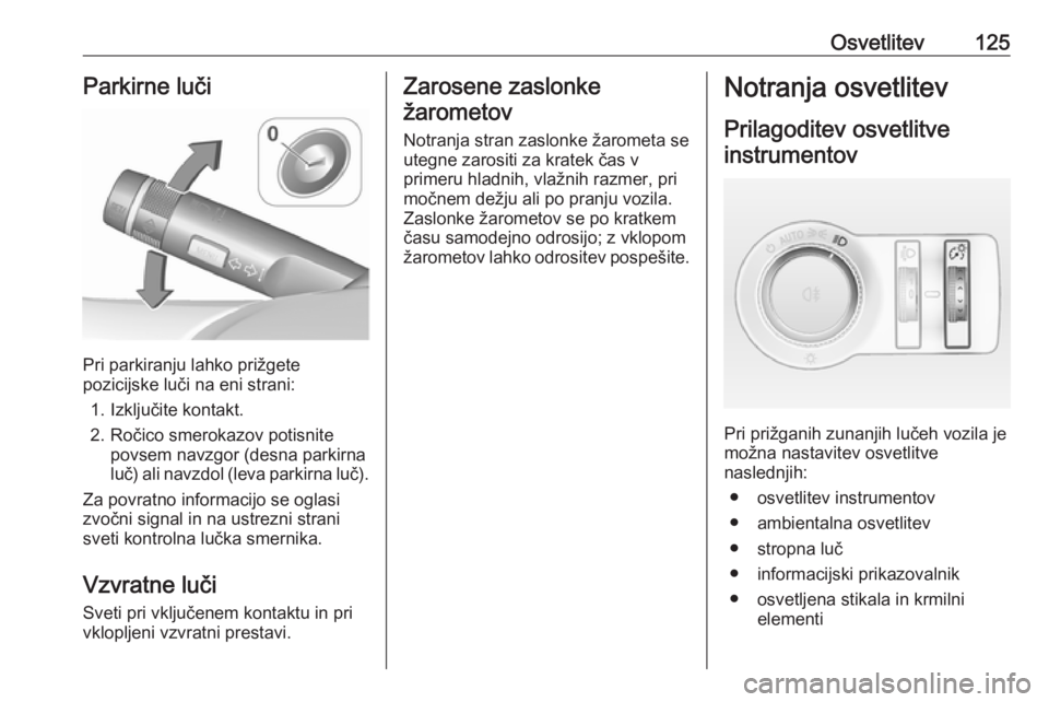 OPEL CASCADA 2017  Uporabniški priročnik Osvetlitev125Parkirne luči
Pri parkiranju lahko prižgete
pozicijske luči na eni strani:
1. Izključite kontakt.
2. Ročico smerokazov potisnite povsem navzgor (desna parkirna
luč) ali navzdol (lev