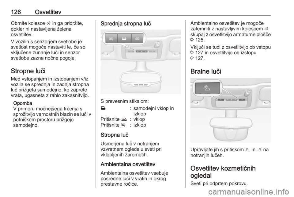 OPEL CASCADA 2017  Uporabniški priročnik 126OsvetlitevObrnite kolesce A in ga pridržite,
dokler ni nastavljena želena
osvetlitev.
V vozilih s senzorjem svetlobe je
svetlost mogoče nastaviti le, če so
vključene zunanje luči in senzor
sv