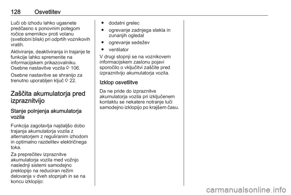 OPEL CASCADA 2017  Uporabniški priročnik 128OsvetlitevLuči ob izhodu lahko ugasnete
predčasno s ponovnim potegom
ročice smernikov proti volanu
(svetlobni blisk) pri odprtih voznikovih vratih.
Aktiviranje, deaktiviranja in trajanje te
funk