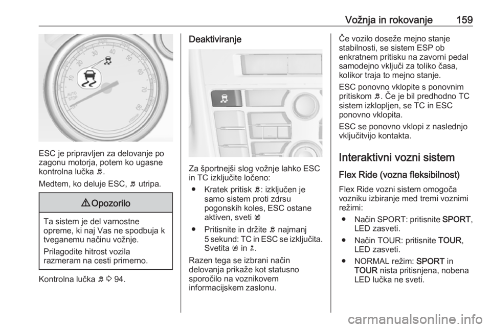 OPEL CASCADA 2017  Uporabniški priročnik Vožnja in rokovanje159
ESC je pripravljen za delovanje po
zagonu motorja, potem ko ugasne
kontrolna lučka  b.
Medtem, ko deluje ESC,  b utripa.
9 Opozorilo
Ta sistem je del varnostne
opreme, ki naj  OPEL CASCADA 2017  Uporabniški priročnik Vožnja in rokovanje159
ESC je pripravljen za delovanje po
zagonu motorja, potem ko ugasne
kontrolna lučka  b.
Medtem, ko deluje ESC,  b utripa.
9 Opozorilo
Ta sistem je del varnostne
opreme, ki naj