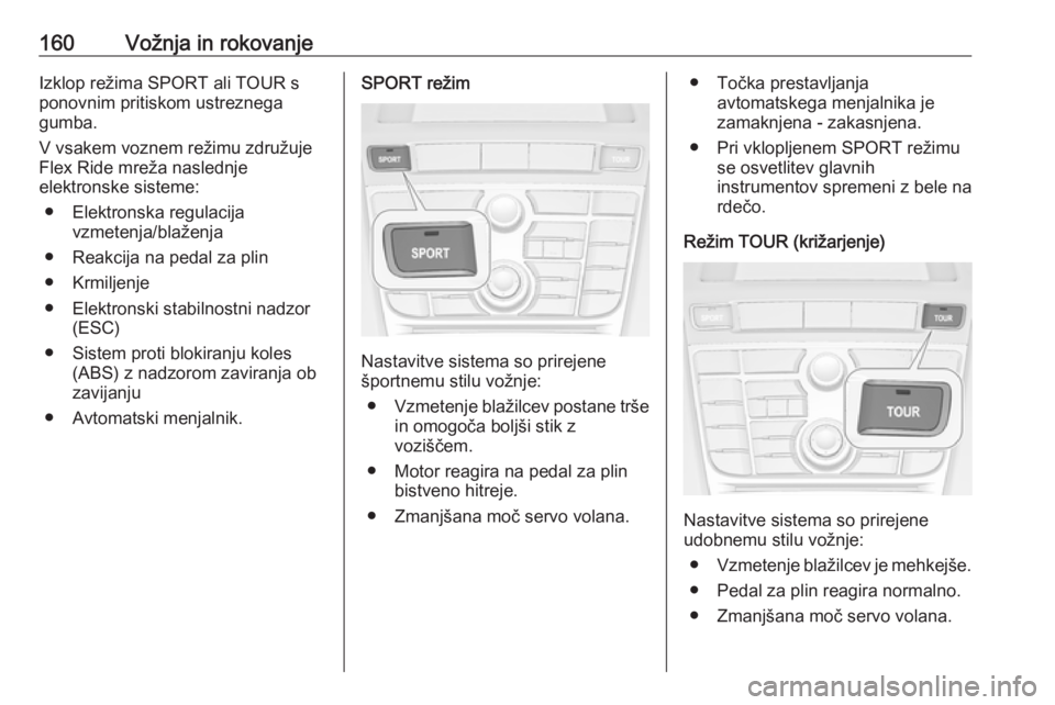 OPEL CASCADA 2017  Uporabniški priročnik 160Vožnja in rokovanjeIzklop režima SPORT ali TOUR sponovnim pritiskom ustreznega
gumba.
V vsakem voznem režimu združuje
Flex Ride mreža naslednje
elektronske sisteme:
● Elektronska regulacija  OPEL CASCADA 2017  Uporabniški priročnik 160Vožnja in rokovanjeIzklop režima SPORT ali TOUR sponovnim pritiskom ustreznega
gumba.
V vsakem voznem režimu združuje
Flex Ride mreža naslednje
elektronske sisteme:
● Elektronska regulacija