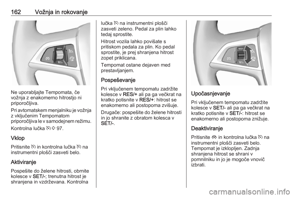 OPEL CASCADA 2017  Uporabniški priročnik 162Vožnja in rokovanje
Ne uporabljajte Tempomata, če
vožnja z enakomerno hitrostjo ni
priporočljiva.
Pri avtomatskem menjalniku je vožnja
z vključenim Tempomatom
priporočljiva le v samodejnem r OPEL CASCADA 2017  Uporabniški priročnik 162Vožnja in rokovanje
Ne uporabljajte Tempomata, če
vožnja z enakomerno hitrostjo ni
priporočljiva.
Pri avtomatskem menjalniku je vožnja
z vključenim Tempomatom
priporočljiva le v samodejnem r