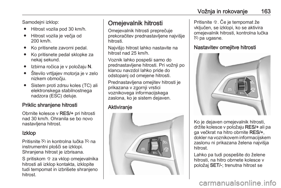 OPEL CASCADA 2017  Uporabniški priročnik Vožnja in rokovanje163Samodejni izklop:● Hitrost vozila pod 30 km/h.● Hitrost vozila je večja od 200 km/h.
● Ko pritisnete zavorni pedal.
● Ko pritisnete pedal sklopke za nekaj sekund.
● I OPEL CASCADA 2017  Uporabniški priročnik Vožnja in rokovanje163Samodejni izklop:● Hitrost vozila pod 30 km/h.● Hitrost vozila je večja od 200 km/h.
● Ko pritisnete zavorni pedal.
● Ko pritisnete pedal sklopke za nekaj sekund.
● I