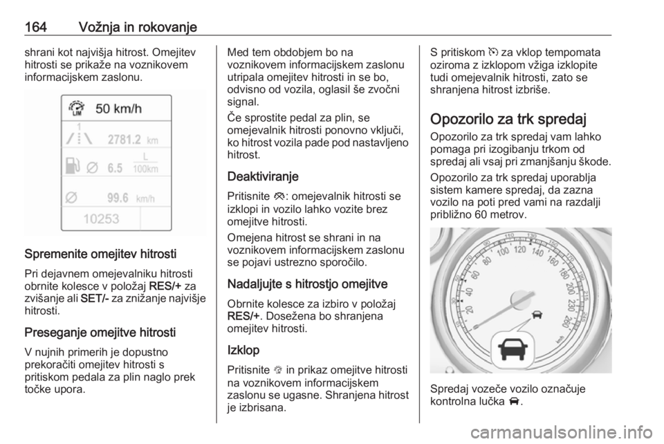 OPEL CASCADA 2017  Uporabniški priročnik 164Vožnja in rokovanjeshrani kot najvišja hitrost. Omejitev
hitrosti se prikaže na voznikovem
informacijskem zaslonu.
Spremenite omejitev hitrosti
Pri dejavnem omejevalniku hitrosti
obrnite kolesce OPEL CASCADA 2017  Uporabniški priročnik 164Vožnja in rokovanjeshrani kot najvišja hitrost. Omejitev
hitrosti se prikaže na voznikovem
informacijskem zaslonu.
Spremenite omejitev hitrosti
Pri dejavnem omejevalniku hitrosti
obrnite kolesce