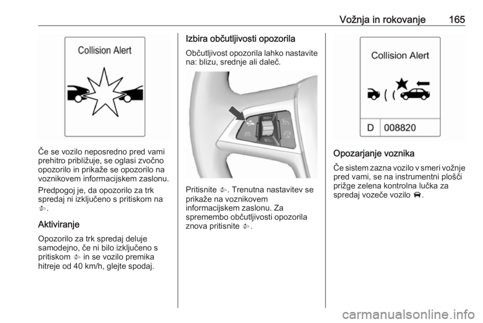 OPEL CASCADA 2017  Uporabniški priročnik Vožnja in rokovanje165
Če se vozilo neposredno pred vami
prehitro približuje, se oglasi zvočno
opozorilo in prikaže se opozorilo na
voznikovem informacijskem zaslonu.
Predpogoj je, da opozorilo z OPEL CASCADA 2017  Uporabniški priročnik Vožnja in rokovanje165
Če se vozilo neposredno pred vami
prehitro približuje, se oglasi zvočno
opozorilo in prikaže se opozorilo na
voznikovem informacijskem zaslonu.
Predpogoj je, da opozorilo z
