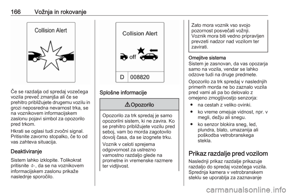 OPEL CASCADA 2017  Uporabniški priročnik 166Vožnja in rokovanje
Če se razdalja od spredaj vozečega
vozila preveč zmanjša ali če se
prehitro približujete drugemu vozilu in
grozi neposredna nevarnost trka, se
na voznikovem informacijske OPEL CASCADA 2017  Uporabniški priročnik 166Vožnja in rokovanje
Če se razdalja od spredaj vozečega
vozila preveč zmanjša ali če se
prehitro približujete drugemu vozilu in
grozi neposredna nevarnost trka, se
na voznikovem informacijske