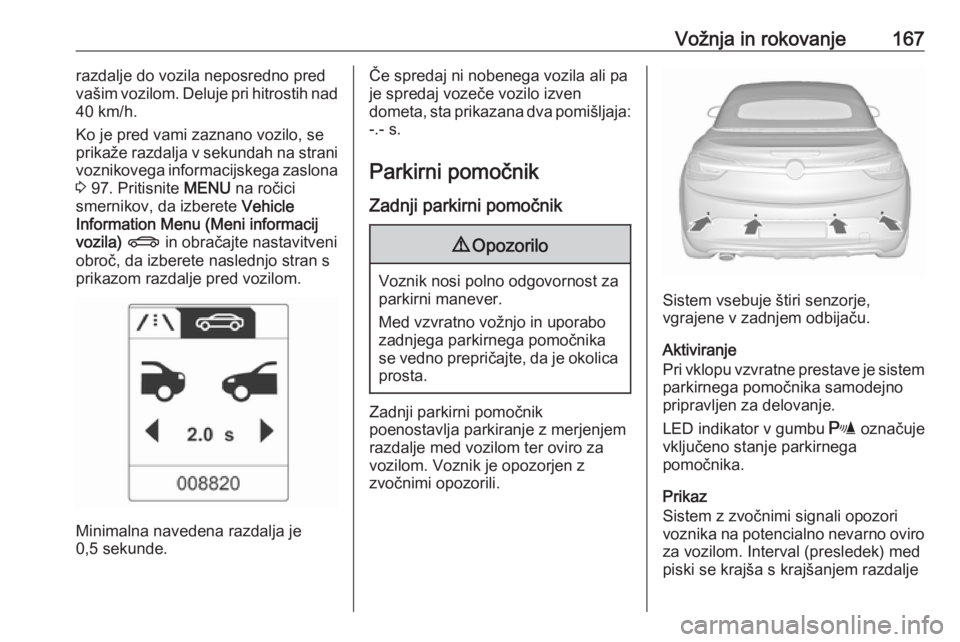 OPEL CASCADA 2017  Uporabniški priročnik Vožnja in rokovanje167razdalje do vozila neposredno pred
vašim vozilom. Deluje pri hitrostih nad
40 km/h.
Ko je pred vami zaznano vozilo, se prikaže razdalja v sekundah na strani
voznikovega inform OPEL CASCADA 2017  Uporabniški priročnik Vožnja in rokovanje167razdalje do vozila neposredno pred
vašim vozilom. Deluje pri hitrostih nad
40 km/h.
Ko je pred vami zaznano vozilo, se prikaže razdalja v sekundah na strani
voznikovega inform