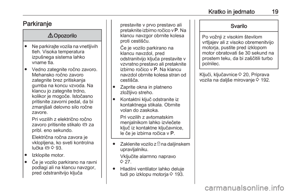 OPEL CASCADA 2017  Uporabniški priročnik Kratko in jedrnato19Parkiranje9Opozorilo
● Ne parkirajte vozila na vnetljivih
tleh. Visoka temperatura
izpušnega sistema lahko
vname tla.
● Vedno zategnite ročno zavoro. Mehansko ročno zavoro
z