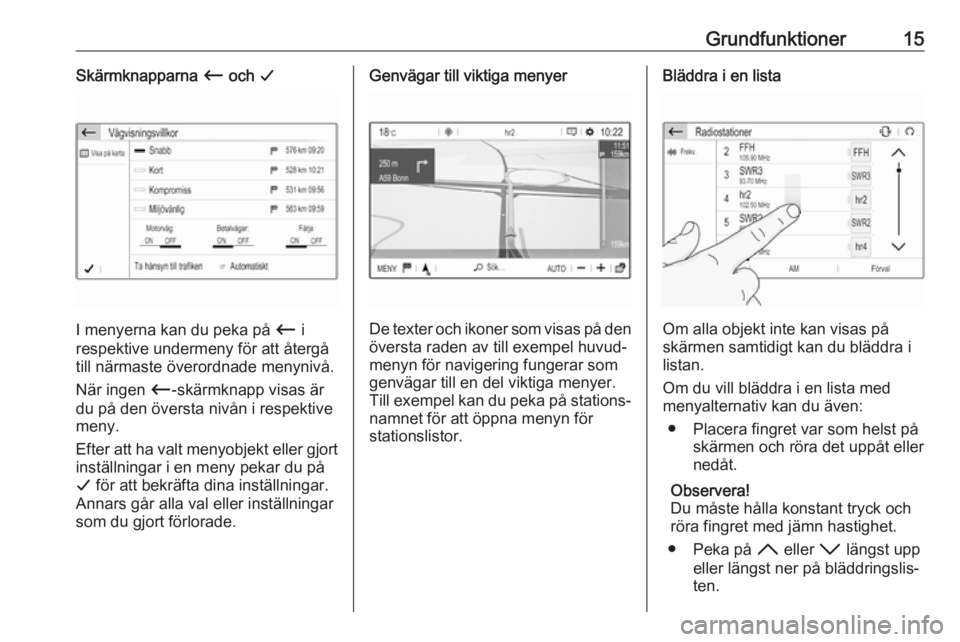 OPEL GRANDLAND X 2018.5  Handbok för infotainmentsystem Grundfunktioner15Skärmknapparna Ù och  G
I menyerna kan du peka på  Ù i
respektive undermeny för att återgå till närmaste överordnade menynivå.
När ingen  Ù-skärmknapp visas är
du på de