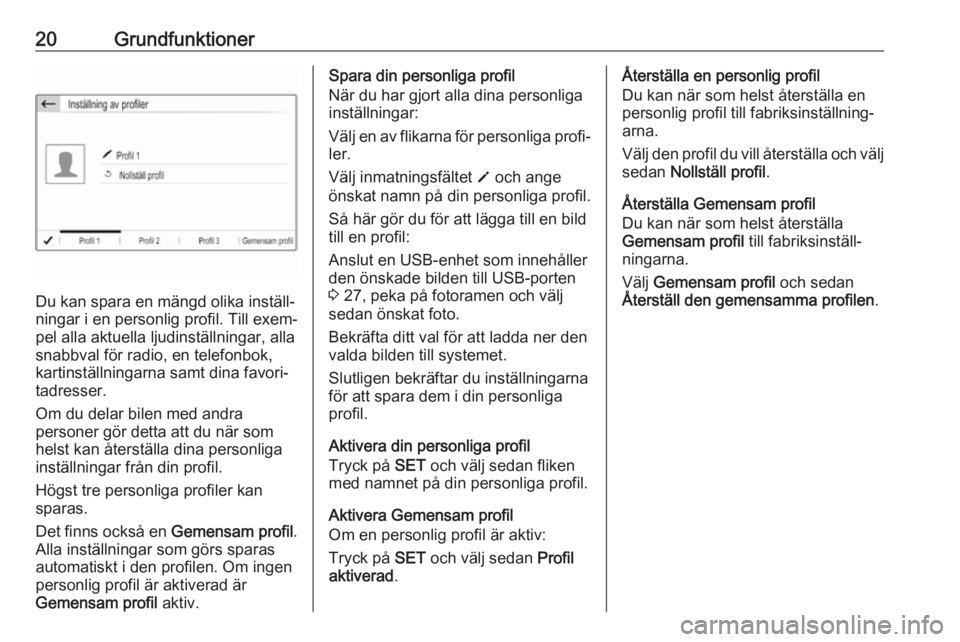 OPEL GRANDLAND X 2018.5  Handbok för infotainmentsystem 20Grundfunktioner
Du kan spara en mängd olika inställ‐
ningar i en personlig profil. Till exem‐ pel alla aktuella ljudinställningar, allasnabbval för radio, en telefonbok,
kartinställningarna