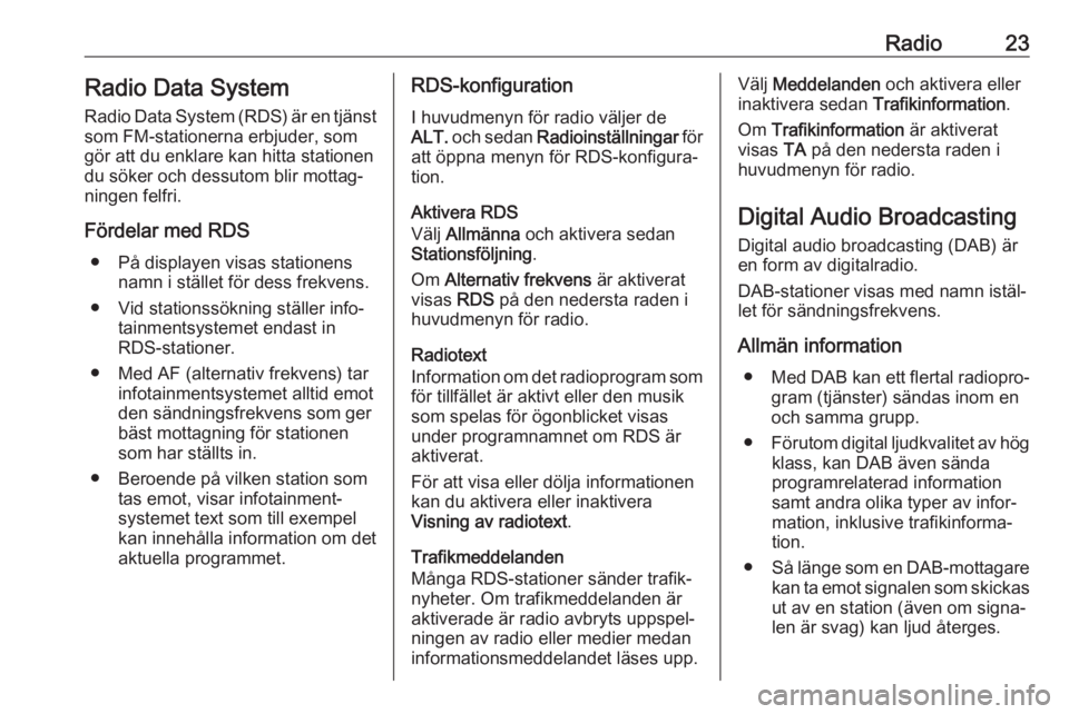 OPEL GRANDLAND X 2018.5  Handbok för infotainmentsystem Radio23Radio Data SystemRadio Data System (RDS) är en tjänst
som FM-stationerna erbjuder, som
gör att du enklare kan hitta stationen
du söker och dessutom blir mottag‐
ningen felfri.
Fördelar m