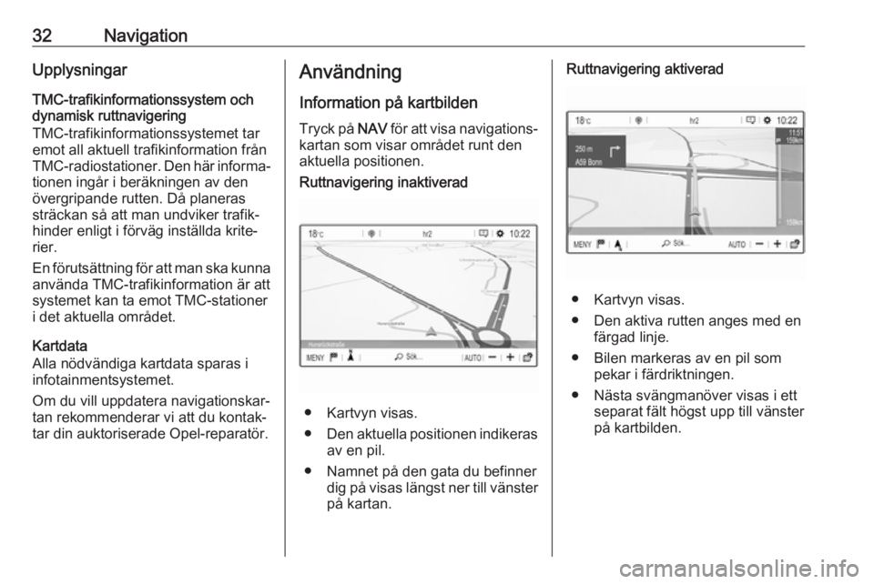 OPEL GRANDLAND X 2018.5  Handbok för infotainmentsystem 32NavigationUpplysningar
TMC-trafikinformationssystem och
dynamisk ruttnavigering
TMC-trafikinformationssystemet tar
emot all aktuell trafikinformation från
TMC-radiostationer. Den här informa‐ ti