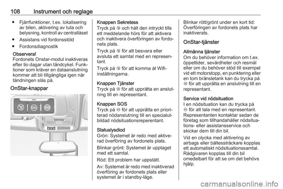 OPEL GRANDLAND X 2018.5  Instruktionsbok 108Instrument och reglage● Fjärrfunktioner, t.ex. lokaliseringav bilen, aktivering av tuta och
belysning, kontroll av centrallåset
● Assistans vid fordonsstöld
● Fordonsdiagnostik
Observera!
