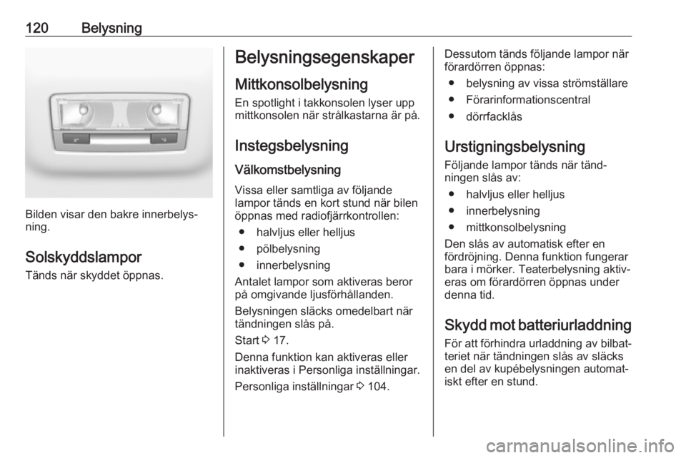 OPEL GRANDLAND X 2018.5  Instruktionsbok 120Belysning
Bilden visar den bakre innerbelys‐
ning.
Solskyddslampor
Tänds när skyddet öppnas.
Belysningsegenskaper
Mittkonsolbelysning En spotlight i takkonsolen lyser upp
mittkonsolen när str