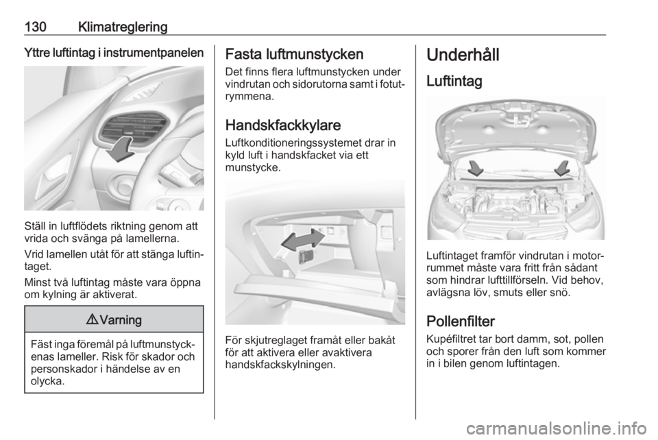 OPEL GRANDLAND X 2018.5  Instruktionsbok 130KlimatregleringYttre luftintag i instrumentpanelen
Ställ in luftflödets riktning genom att
vrida och svänga på lamellerna.
Vrid lamellen utåt för att stänga luftin‐
taget.
Minst två lufti
