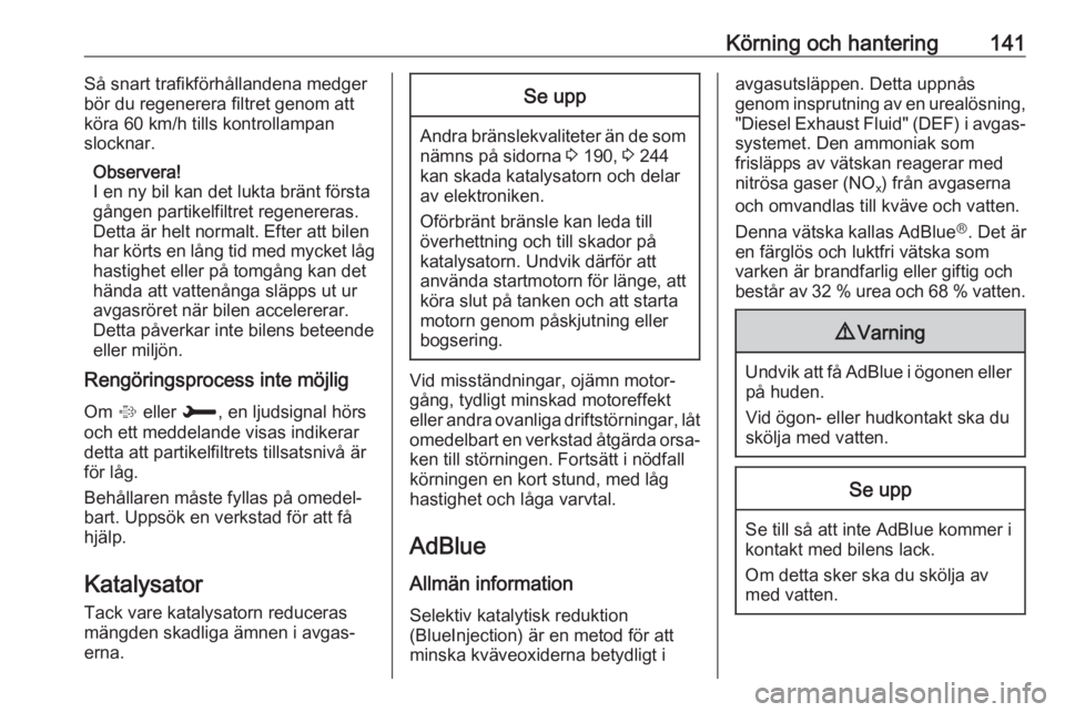 OPEL GRANDLAND X 2018.5  Instruktionsbok Körning och hantering141Så snart trafikförhållandena medger
bör du regenerera filtret genom att
köra 60 km/h tills kontrollampan
slocknar.
Observera!
I en ny bil kan det lukta bränt första gå