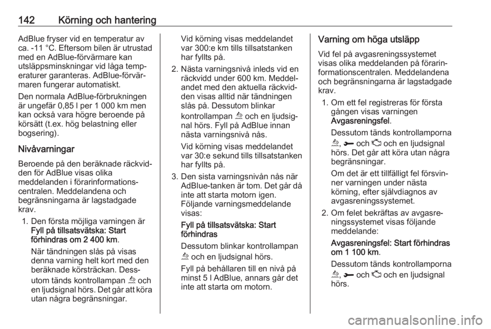OPEL GRANDLAND X 2018.5  Instruktionsbok 142Körning och hanteringAdBlue fryser vid en temperatur av
ca. -11 °C . Eftersom bilen är utrustad
med en AdBlue-förvärmare kan
utsläppsminskningar vid låga temp‐
eraturer garanteras. AdBlue-