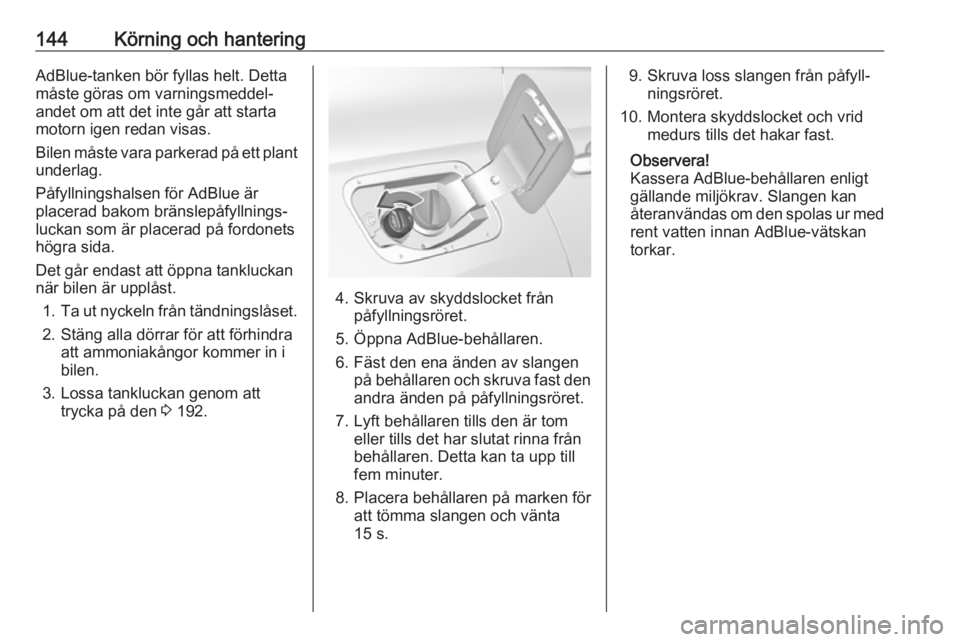 OPEL GRANDLAND X 2018.5  Instruktionsbok 144Körning och hanteringAdBlue-tanken bör fyllas helt. Detta
måste göras om varningsmeddel‐
andet om att det inte går att starta
motorn igen redan visas.
Bilen måste vara parkerad på ett plan