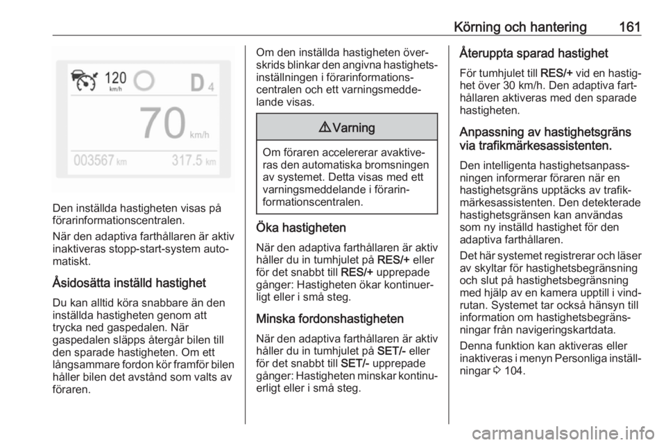 OPEL GRANDLAND X 2018.5  Instruktionsbok Körning och hantering161
Den inställda hastigheten visas på
förarinformationscentralen.
När den adaptiva farthållaren är aktiv
inaktiveras stopp-start-system auto‐
matiskt.
Åsidosätta inst�