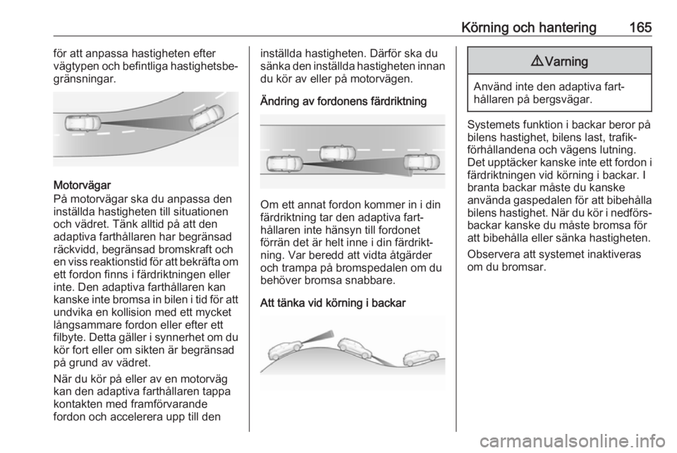 OPEL GRANDLAND X 2018.5  Instruktionsbok Körning och hantering165för att anpassa hastigheten efter
vägtypen och befintliga hastighetsbe‐
gränsningar.
Motorvägar
På motorvägar ska du anpassa den
inställda hastigheten till situatione