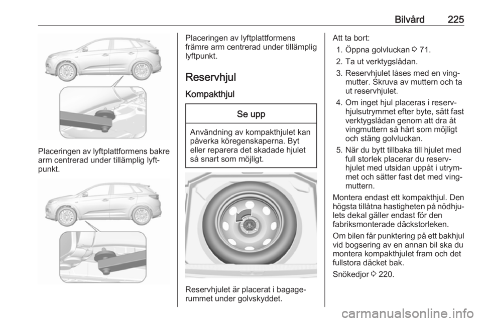 OPEL GRANDLAND X 2018.5 Instruktionsbok Bilvård225
Placeringen av lyftplattformens bakrearm centrerad under tillämplig lyft‐
punkt.
Placeringen av lyftplattformens
främre arm centrerad under tillämplig
lyftpunkt.
Reservhjul
Kompakthju OPEL GRANDLAND X 2018.5 Instruktionsbok Bilvård225
Placeringen av lyftplattformens bakrearm centrerad under tillämplig lyft‐
punkt.
Placeringen av lyftplattformens
främre arm centrerad under tillämplig
lyftpunkt.
Reservhjul
Kompakthju