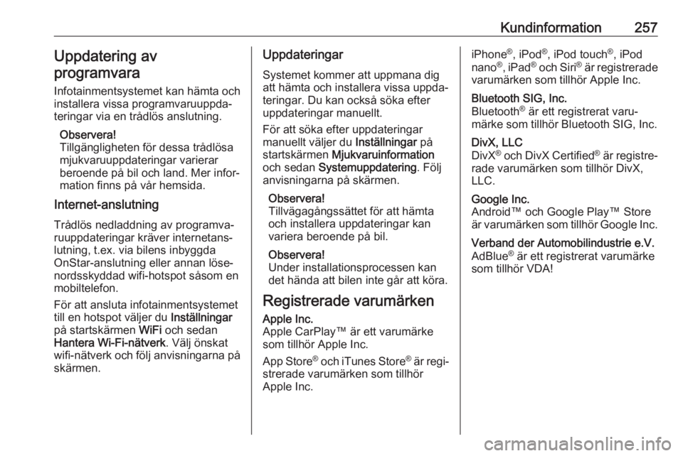 OPEL GRANDLAND X 2018.5  Instruktionsbok Kundinformation257Uppdatering avprogramvara
Infotainmentsystemet kan hämta och
installera vissa programvaruuppda‐ teringar via en trådlös anslutning.
Observera!
Tillgängligheten för dessa tråd