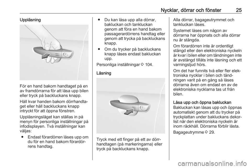 OPEL GRANDLAND X 2018.5  Instruktionsbok Nycklar, dörrar och fönster25Upplåsning
För en hand bakom handtaget på en
av framdörrarna för att låsa upp bilen eller tryck på backluckans knapp.
Håll kvar handen bakom dörrhandta‐
get e