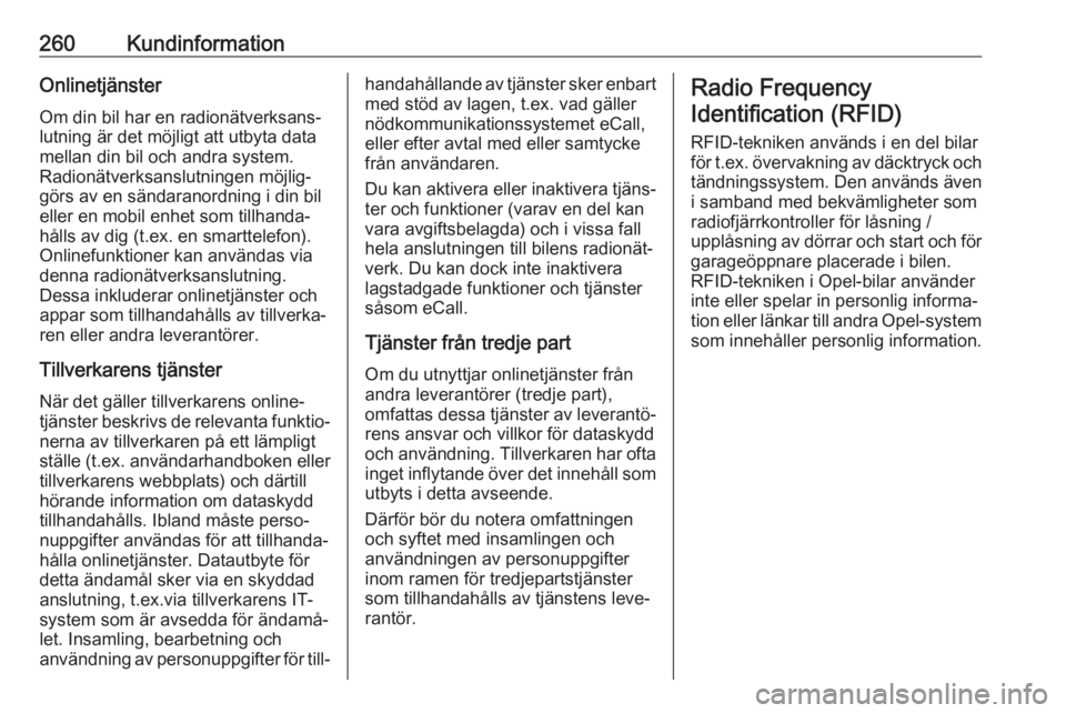 OPEL GRANDLAND X 2018.5  Instruktionsbok 260KundinformationOnlinetjänster
Om din bil har en radionätverksans‐
lutning är det möjligt att utbyta data
mellan din bil och andra system.
Radionätverksanslutningen möjlig‐
görs av en sä