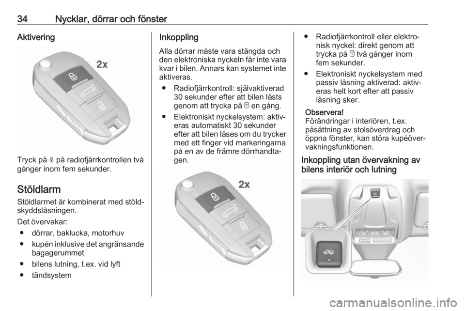 OPEL GRANDLAND X 2018.5  Instruktionsbok 34Nycklar, dörrar och fönsterAktivering
Tryck på N på radiofjärrkontrollen två
gånger inom fem sekunder.
Stöldlarm
Stöldlarmet är kombinerat med stöld‐ skyddslåsningen.
Det övervakar: �
