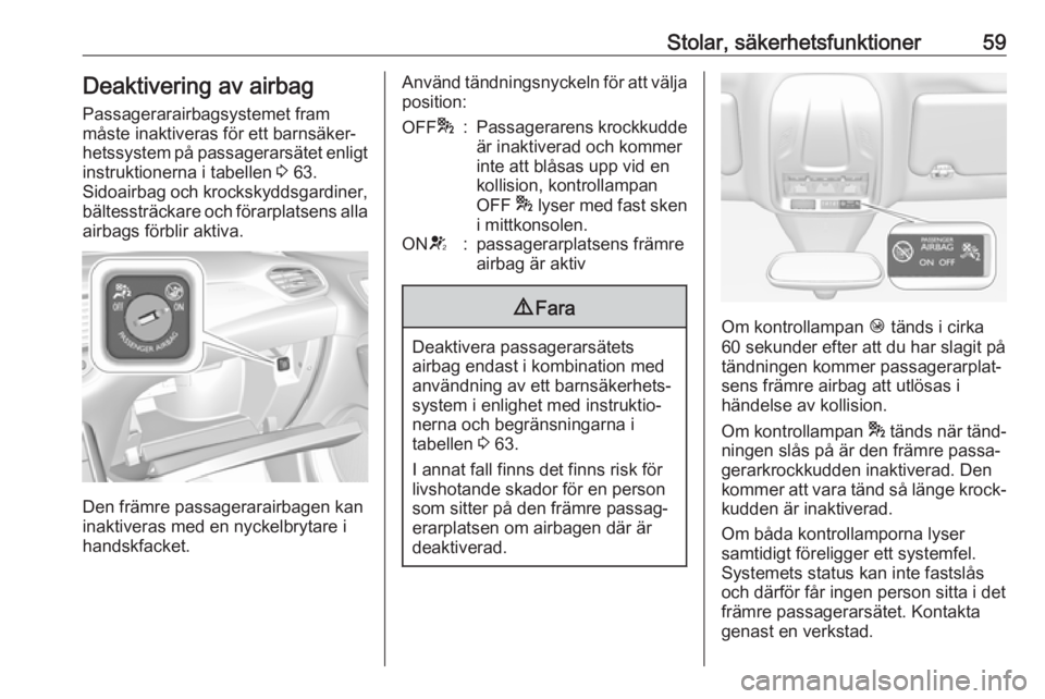 OPEL GRANDLAND X 2018.5  Instruktionsbok Stolar, säkerhetsfunktioner59Deaktivering av airbag
Passagerarairbagsystemet fram
måste inaktiveras för ett barnsäker‐ hetssystem på passagerarsätet enligt
instruktionerna i tabellen  3 63.
Si