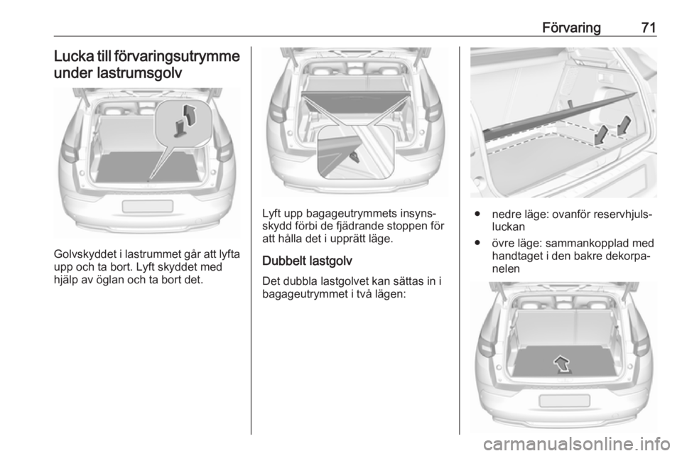 OPEL GRANDLAND X 2018.5  Instruktionsbok Förvaring71Lucka till förvaringsutrymme
under lastrumsgolv
Golvskyddet i lastrummet går att lyfta
upp och ta bort. Lyft skyddet med
hjälp av öglan och ta bort det.
Lyft upp bagageutrymmets insyns