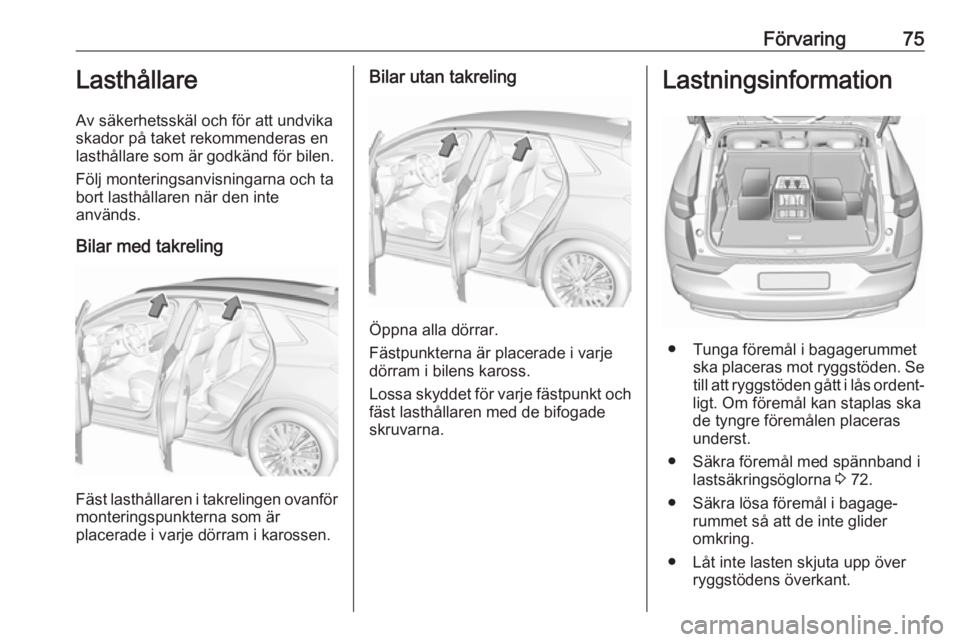 OPEL GRANDLAND X 2018.5  Instruktionsbok Förvaring75Lasthållare
Av säkerhetsskäl och för att undvika skador på taket rekommenderas en lasthållare som är godkänd för bilen.
Följ monteringsanvisningarna och ta
bort lasthållaren nä
