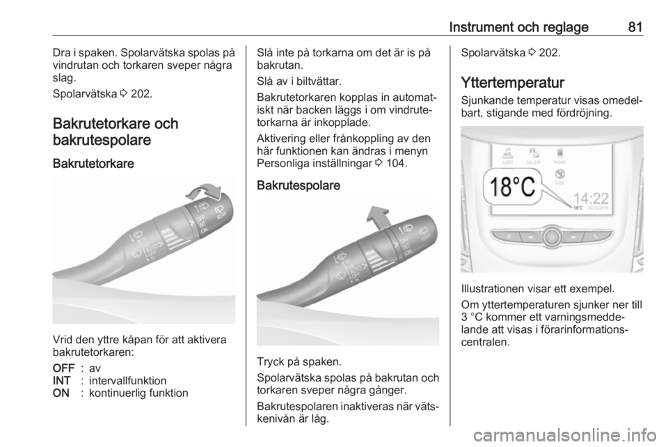 OPEL GRANDLAND X 2018.5  Instruktionsbok Instrument och reglage81Dra i spaken. Spolarvätska spolas på
vindrutan och torkaren sveper några
slag.
Spolarvätska  3 202.
Bakrutetorkare och bakrutespolare
Bakrutetorkare
Vrid den yttre kåpan f