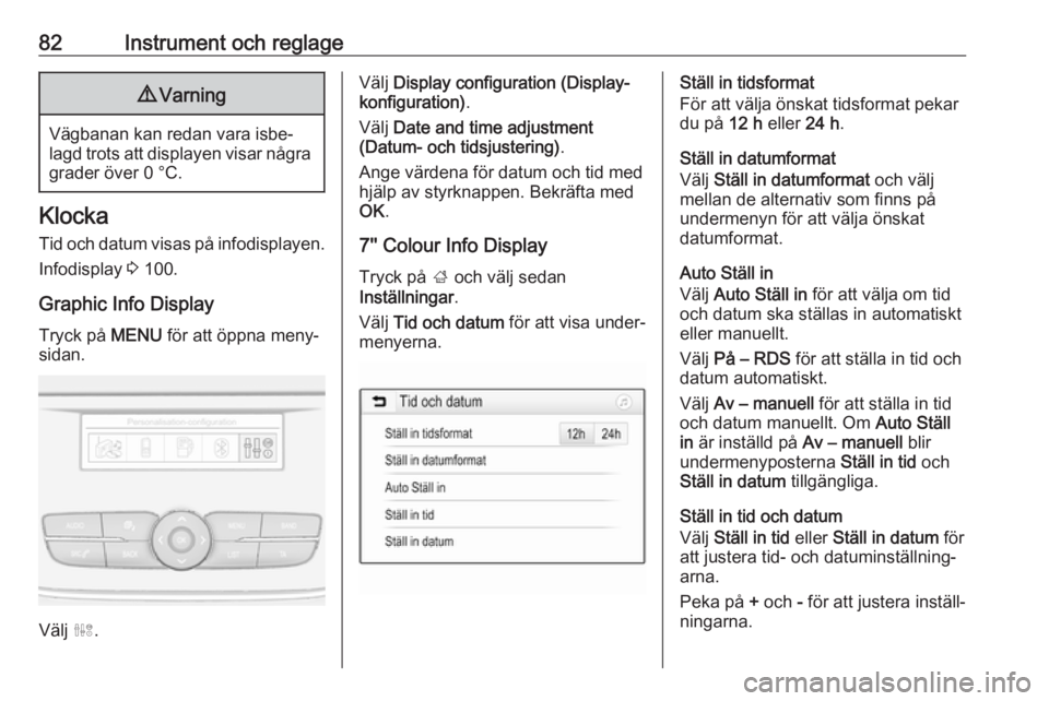 OPEL GRANDLAND X 2018.5  Instruktionsbok 82Instrument och reglage9Varning
Vägbanan kan redan vara isbe‐
lagd trots att displayen visar några grader över 0 °C.
Klocka
Tid och datum visas på infodisplayen. Infodisplay  3 100.
Graphic In