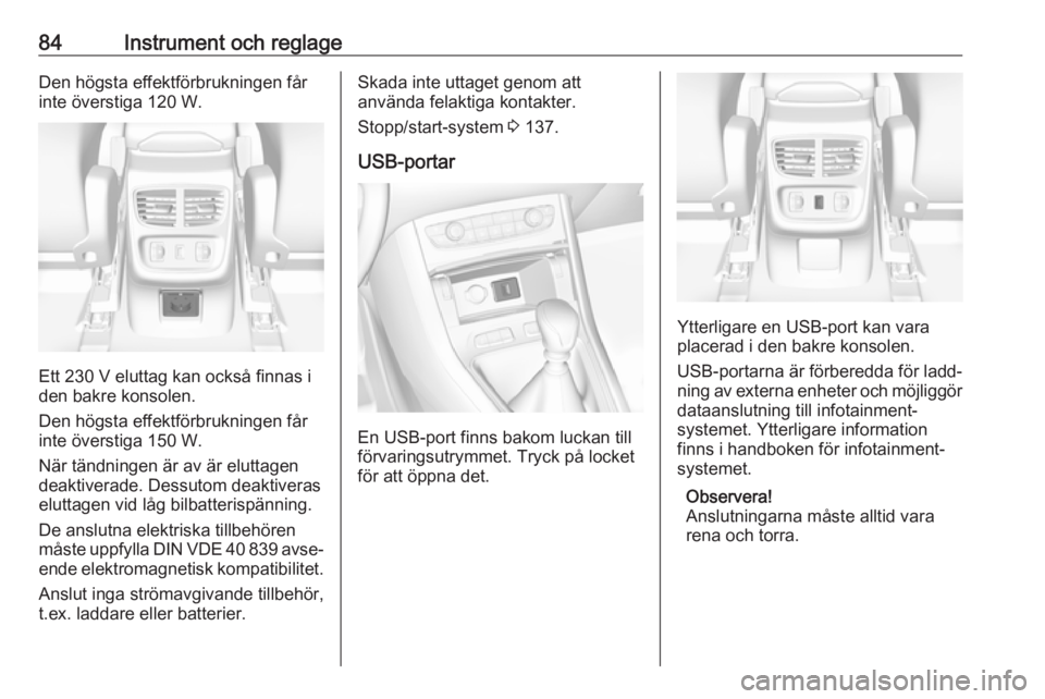 OPEL GRANDLAND X 2018.5  Instruktionsbok 84Instrument och reglageDen högsta effektförbrukningen får
inte överstiga 120 W.
Ett 230 V eluttag kan också finnas i
den bakre konsolen.
Den högsta effektförbrukningen får
inte överstiga 150