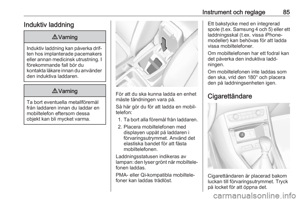 OPEL GRANDLAND X 2018.5  Instruktionsbok Instrument och reglage85Induktiv laddning9Varning
Induktiv laddning kan påverka drif‐
ten hos implanterade pacemakerseller annan medicinsk utrustning. I förekommande fall bör du
kontakta läkare 