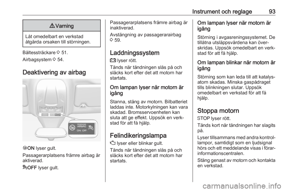 OPEL GRANDLAND X 2018.5  Instruktionsbok Instrument och reglage939Varning
Låt omedelbart en verkstad
åtgärda orsaken till störningen.
Bältessträckare  3 51.
Airbagsystem  3 54.
Deaktivering av airbag
Ó ON  lyser gult.
Passagerarplatse