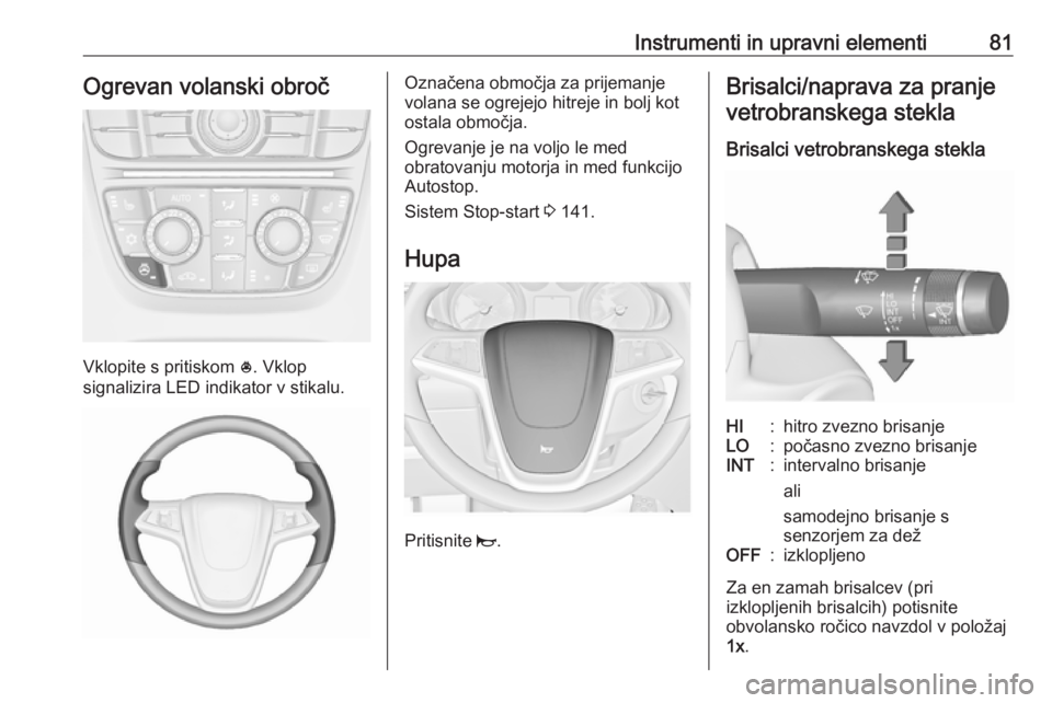 OPEL CASCADA 2017.5 Uporabniški priročnik Instrumenti in upravni elementi81Ogrevan volanski obroč
Vklopite s pritiskom *. Vklop
signalizira LED indikator v stikalu.
Označena območja za prijemanje
volana se ogrejejo hitreje in bolj kot
osta OPEL CASCADA 2017.5 Uporabniški priročnik Instrumenti in upravni elementi81Ogrevan volanski obroč
Vklopite s pritiskom *. Vklop
signalizira LED indikator v stikalu.
Označena območja za prijemanje
volana se ogrejejo hitreje in bolj kot
osta
