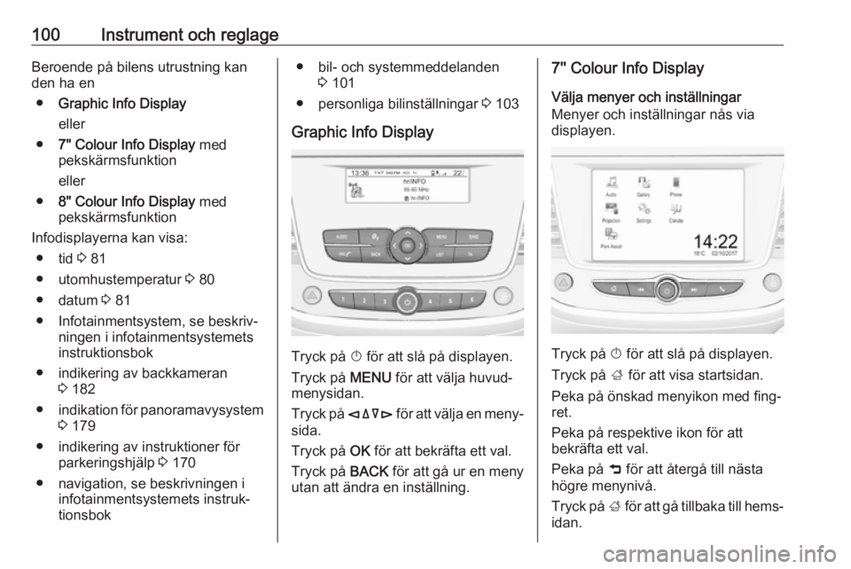 OPEL GRANDLAND X 2018.75  Instruktionsbok 100Instrument och reglageBeroende på bilens utrustning kan
den ha en
● Graphic Info Display
eller
● 7" Colour Info Display  med
pekskärmsfunktion
eller
● 8" Colour Info Display  med
pe