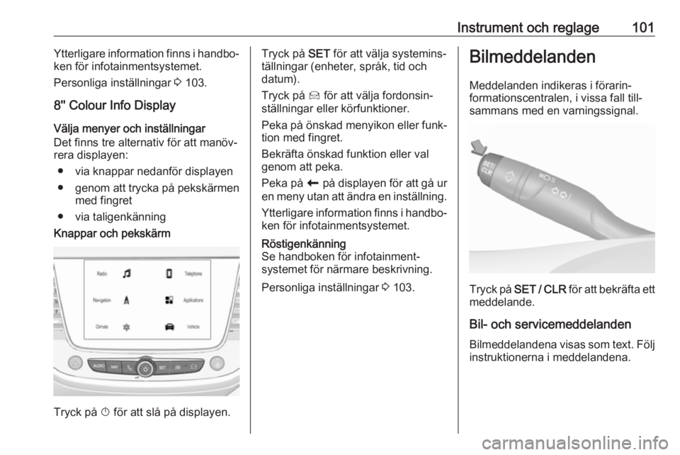 OPEL GRANDLAND X 2018.75  Instruktionsbok Instrument och reglage101Ytterligare information finns i handbo‐
ken för infotainmentsystemet.
Personliga inställningar  3 103.
8'' Colour Info Display
Välja menyer och inställningar
Det