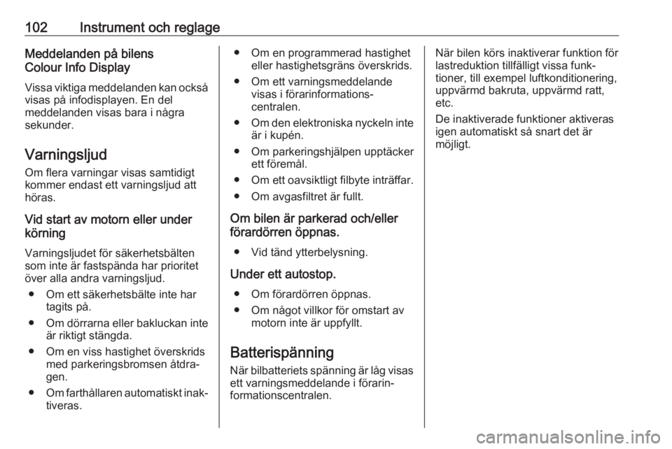 OPEL GRANDLAND X 2018.75  Instruktionsbok 102Instrument och reglageMeddelanden på bilens
Colour Info Display
Vissa viktiga meddelanden kan också
visas på infodisplayen. En del
meddelanden visas bara i några
sekunder.
Varningsljud
Om flera