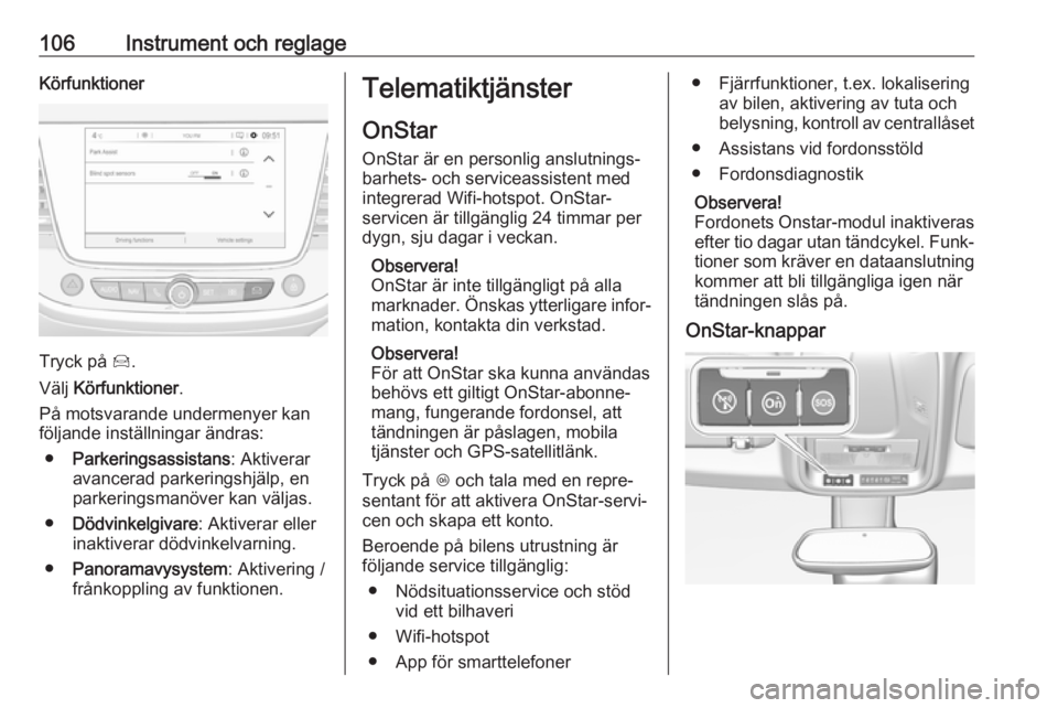 OPEL GRANDLAND X 2018.75  Instruktionsbok 106Instrument och reglageKörfunktioner
Tryck på Í.
Välj  Körfunktioner .
På motsvarande undermenyer kan
följande inställningar ändras:
● Parkeringsassistans : Aktiverar
avancerad parkerings