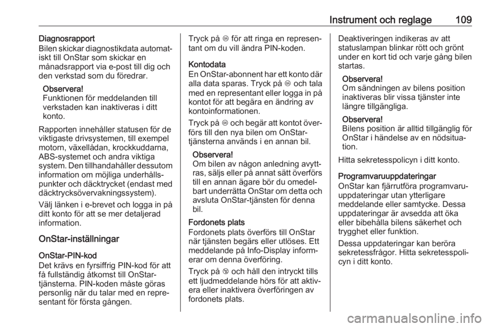 OPEL GRANDLAND X 2018.75  Instruktionsbok Instrument och reglage109Diagnosrapport
Bilen skickar diagnostikdata automat‐
iskt till OnStar som skickar en
månadsrapport via e-post till dig och
den verkstad som du föredrar.
Observera!
Funktio